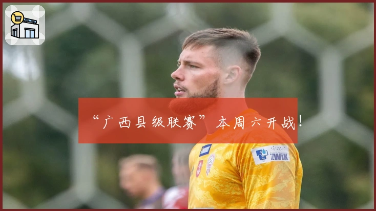 “广西县级联赛”本周六开战！