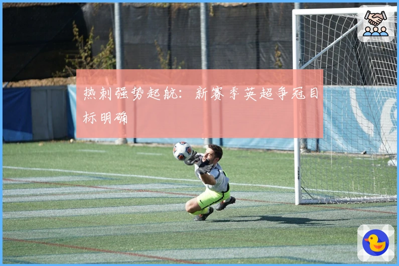 热刺强势起航：新赛季英超争冠目标明确