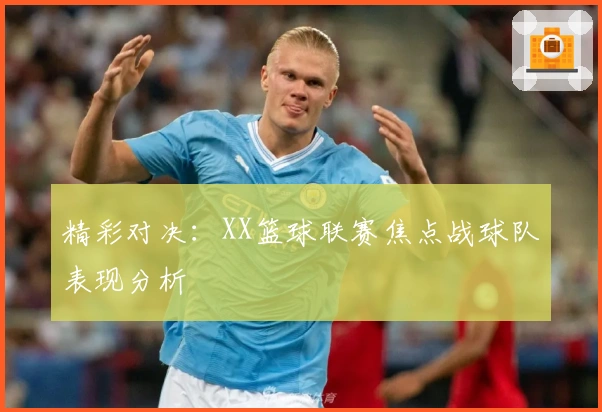 精彩对决：XX篮球联赛焦点战球队表现分析