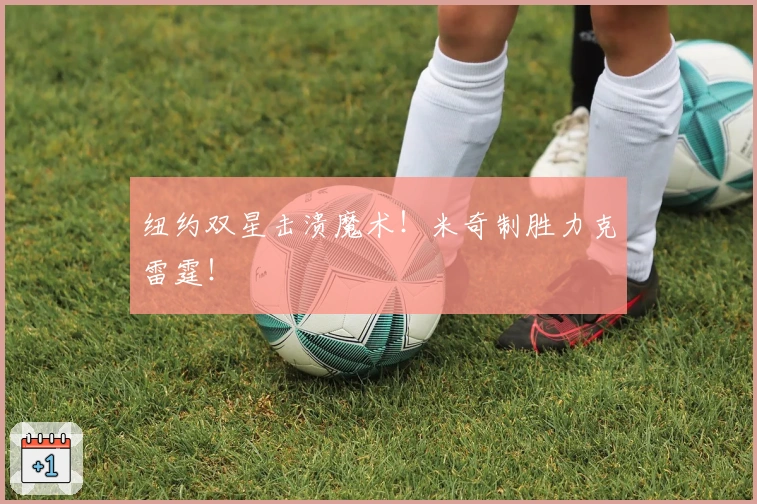 纽约双星击溃魔术!米奇制胜力克雷霆!