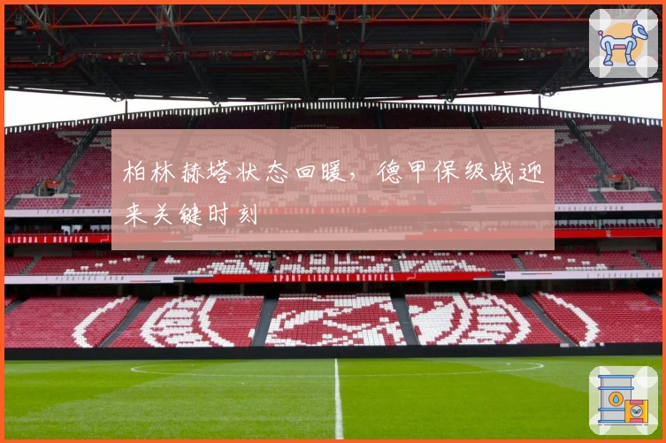 柏林赫塔状态回暖，德甲保级战迎来关键时刻