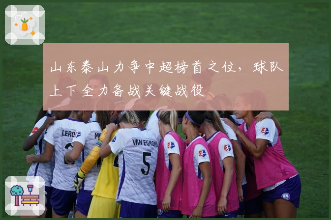 山东泰山力争中超榜首之位，球队上下全力备战关键战役
