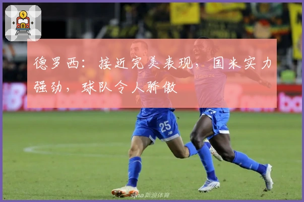 德罗西：接近完美表现，国米实力强劲，球队令人骄傲