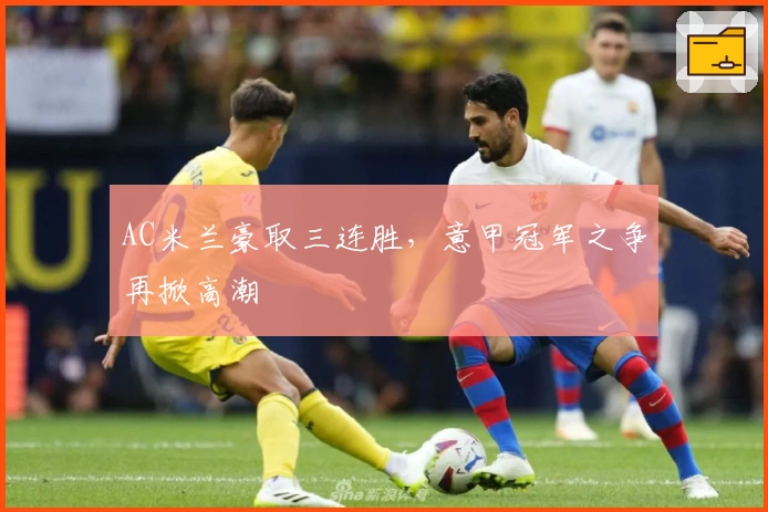 AC米兰豪取三连胜，意甲冠军之争再掀高潮