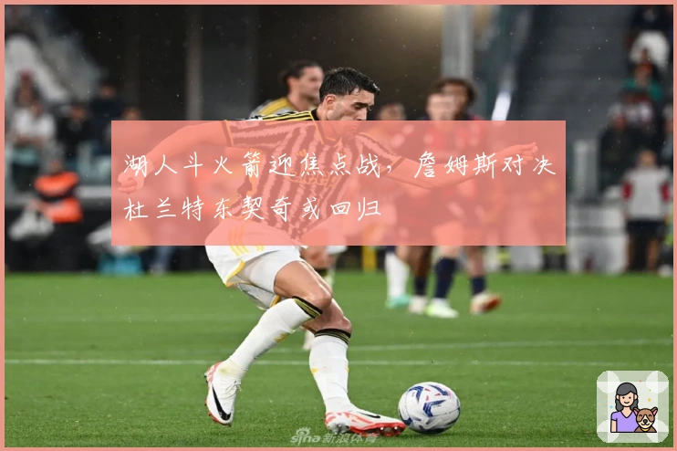 湖人斗火箭迎焦点战，詹姆斯对决杜兰特东契奇或回归