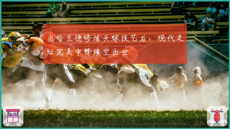 当哈兰德修炼头球技艺后，现代足坛完美中锋横空出世