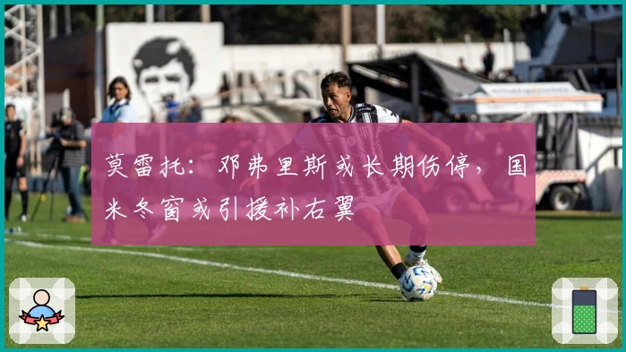 莫雷托:邓弗里斯或长期伤停,国米冬窗或引援补右翼