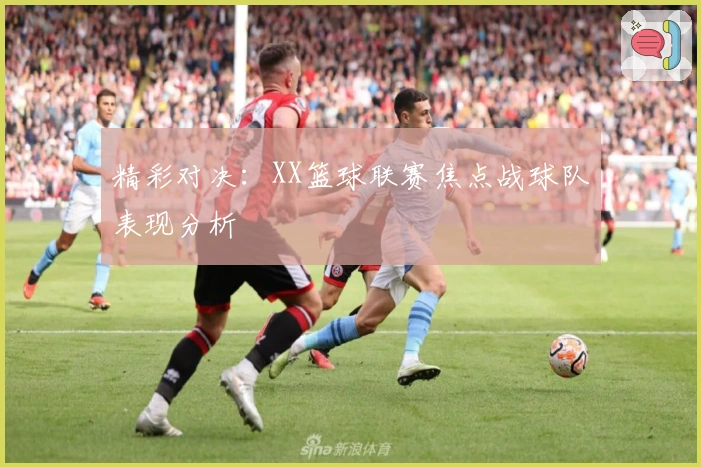 精彩对决：XX篮球联赛焦点战球队表现分析