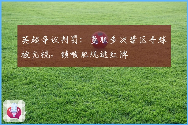 英超争议判罚：曼联多次禁区手球被无视，锁喉犯规逃红牌