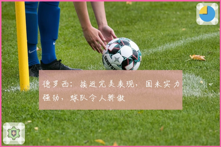 德罗西：接近完美表现，国米实力强劲，球队令人骄傲