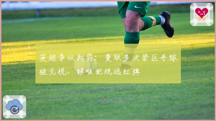 英超争议判罚：曼联多次禁区手球被无视，锁喉犯规逃红牌